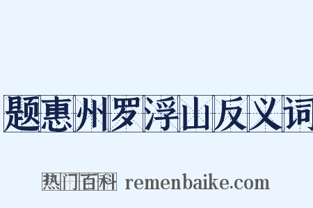 题惠州罗浮山反义词是什么意思的图片